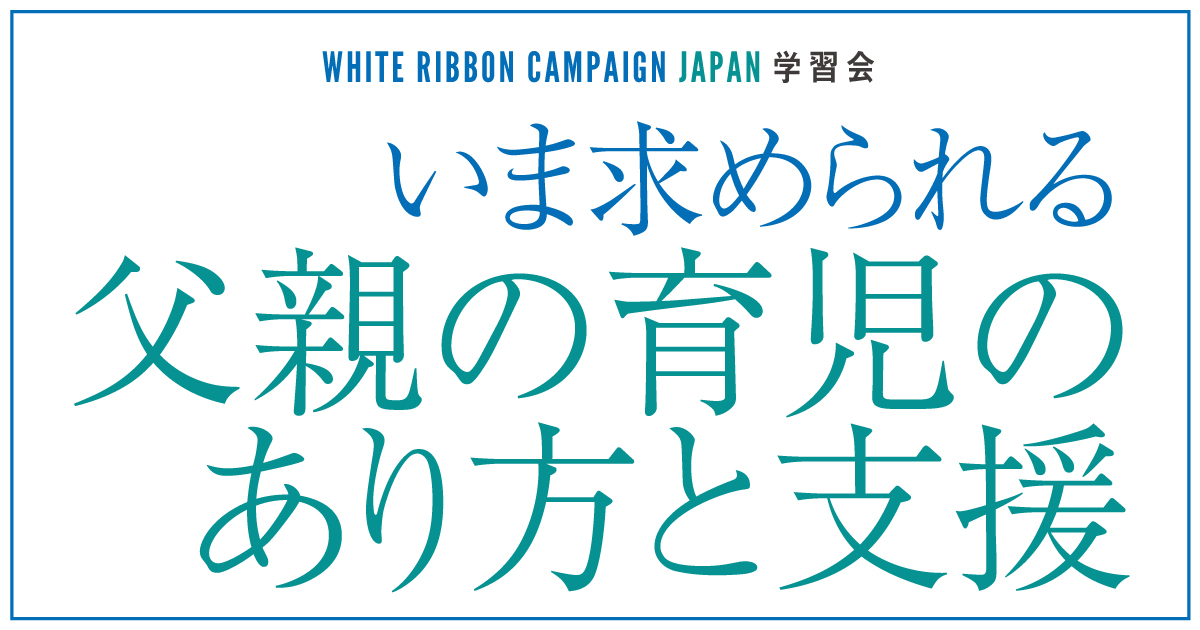 いま求められる父親の育児のあり方と支援｜ホワイトリボンキャンペーン・ジャパン