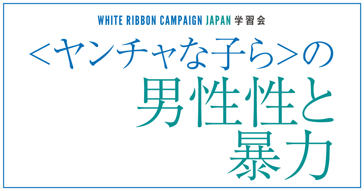 “ヤンチャな子ら”の男性性と暴力｜ホワイトリボンキャンペーン・ジャパン